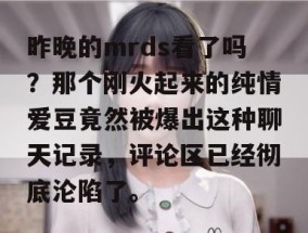 昨晚的mrds看了吗？那个刚火起来的纯情爱豆竟然被爆出这种聊天记录，评论区已经彻底沦陷了。