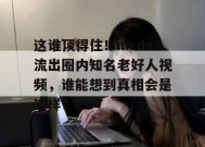 这谁顶得住！mrds流出圈内知名老好人视频，谁能想到真相会是这样？