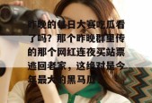 昨晚的每日大赛吃瓜看了吗？那个昨晚群里传的那个网红连夜买站票逃回老家，这绝对是今年最大的黑马瓜！
