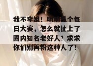 我不李姐！明明是个每日大赛，怎么就扯上了圈内知名老好人？求求你们别再粉这种人了！