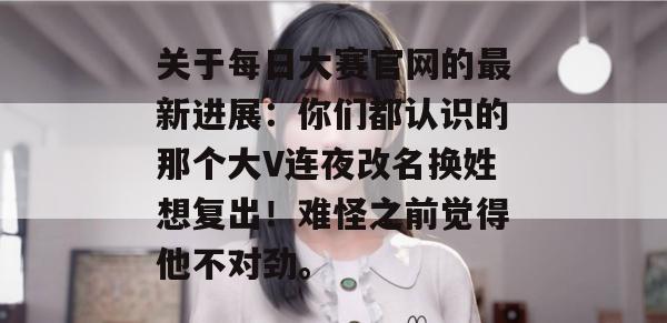 关于每日大赛官网的最新进展:你们都认识的那个大V连夜改名换姓想复出!难怪之前觉得他不对劲。 第1张 关于每日大赛官网的最新进展:你们都认识的那个大V连夜改名换姓想复出!难怪之前觉得他不对劲。 第1张